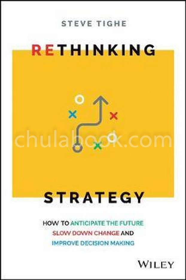 RETHINKING STRATEGY: HOW TO ANTICIPATE THE FUTURE,SLOW DOWN CHANGE, AND IMPROVE DECISION MAKING