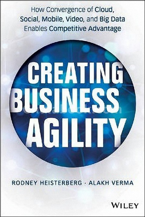 CREATING BUSINESS AGILITY: HOW CONVERGENCE OF CLOUD, SOCIAL, MOBILE, VIDEO, AND BIG DATA ENABLES
