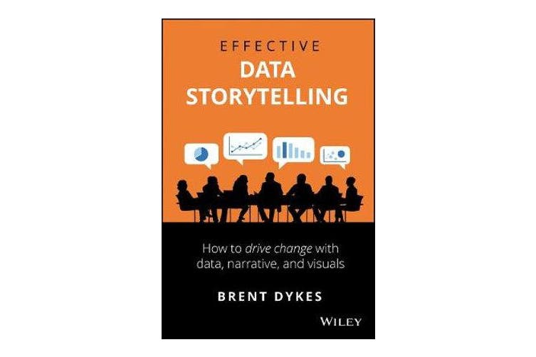EFFECTIVE DATA STORYTELLING: HOW TO DRIVE CHANGE WITH DATA, NARRATIVE AND VISUALS (HC)