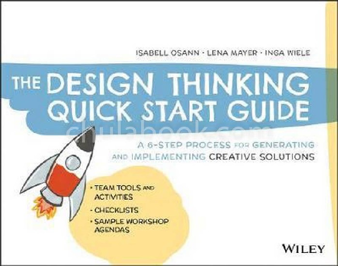 THE DESIGN THINKING QUICK START GUIDE: A 6-STEP PROCESS FOR GENERATING AND IMPLEMENTING CREATIVE SOLUTIONS
