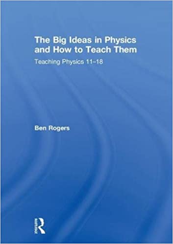 THE BIG IDEAS IN PHYSICS AND HOW TO TEACH THEM: TEACHING PHYSICS 11–18 (HC)