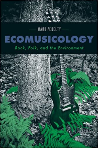 ECOMUSICOLOGY: ROCK, FOLK, AND THE ENVIRONMENT