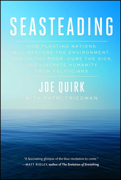 SEASTEADING: HOW FLOATING NATIONS WILL RESTORE THE ENVIRONMENT, ENRICH THE POOR, CURE THE SICK, AND
