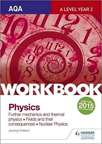 AQA A-LEVEL YEAR 2 PHYSICS WORKBOOK: FURTHER MECHANICS AND THERMAL PHYSICS; FIELDS AND THEIR