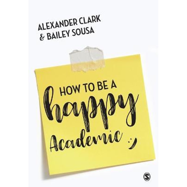 HOW TO BE A HAPPY ACADEMIC: A GUIDE TO BEING EFFECTIVE IN RESEARCH, WRITING AND TEACHING