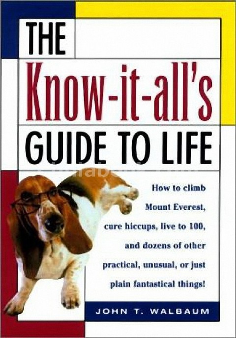 THE KNOW-IT-ALL'S GUIDE TO LIFE: HOW TO CLIMB MOUNT EVEREST, CURE HICCUPS, LIVE TO 10