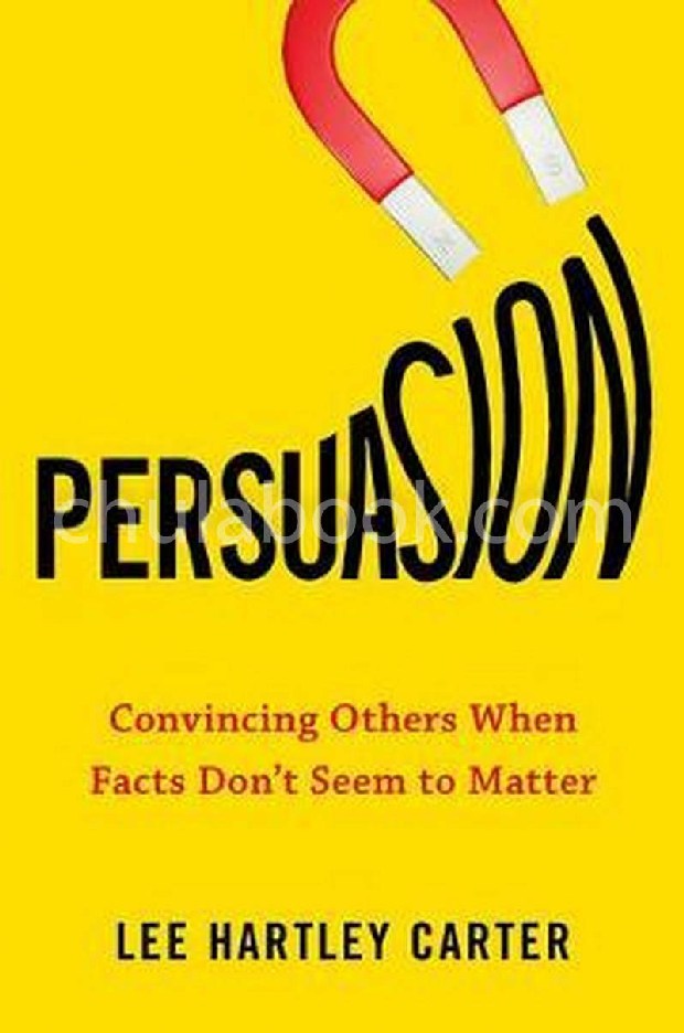 PERSUASION: CONVINCING OTHERS WHEN FACTS DON'T SEEM TO MATTER (HC)
