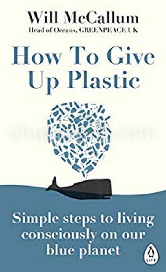 HOW TO GIVE UP PLASTIC: A GUIDE TO CHANGING THE WORLD, ONE PLASTIC BOTTLE AT A TIME