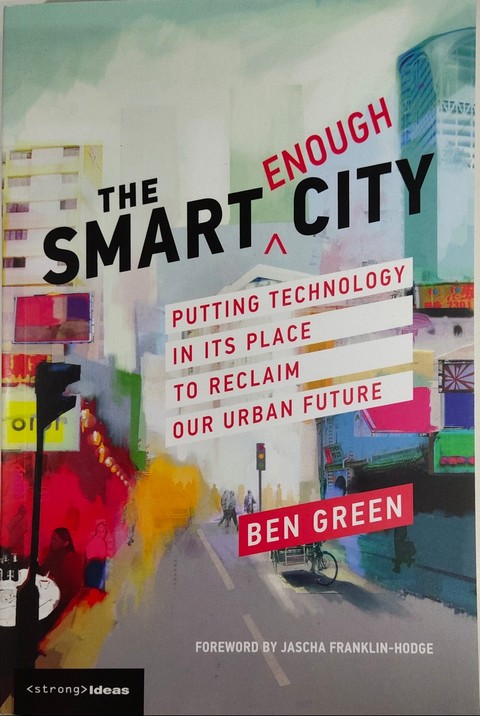 THE SMART ENOUGH CITY: PUTTING TECHNOLOGY IN ITS PLACE TO RECLAIM OUR URBAN FUTURE