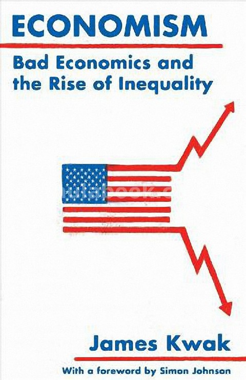 ECONOMISM: BAD ECONOMICS AND THE RISE OF INEQUALITY