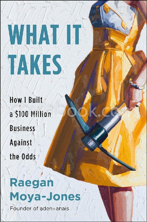 WHAT IT TAKES: HOW I BUILT A $100 MILLION BUSINESS AGAINST THE ODDS