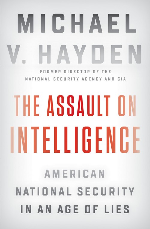 THE ASSAULT ON INTELLIGENCE: AMERICAN NATIONAL SECURITY IN AN AGE OF LIES (HC)