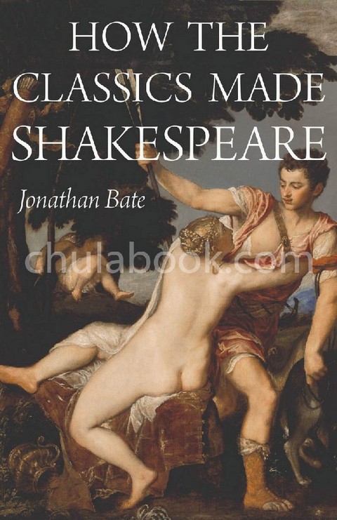 HOW THE CLASSICS MADE SHAKESPEARE (E. H. GOMBRICH LECTURE SERIES) (HC)
