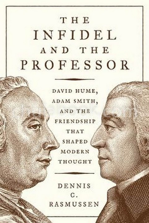 THE INFIDEL AND THE PROFESSOR: DAVID HUME, ADAM SMITH, AND THE FRIENDSHIP THAT SHAPED MODERN THOUGHT