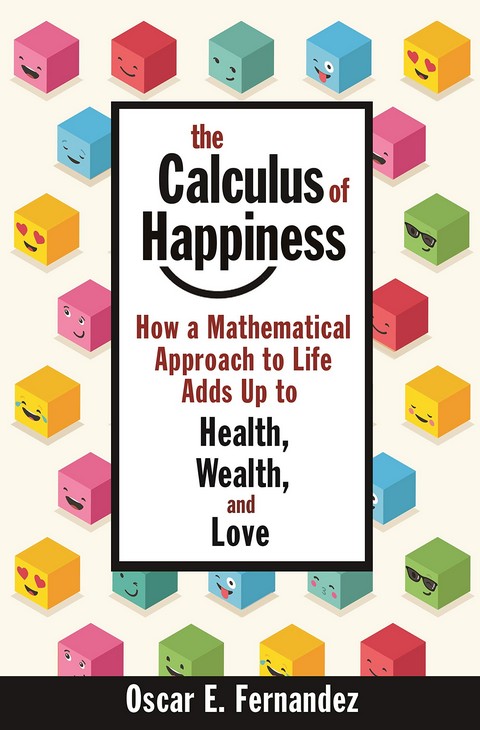 THE CALCULUS OF HAPPINESS: HOW A MATHEMATICAL APPROACH TO LIFE ADDS UP TO HEALTH, WEALTH, AND LOVE