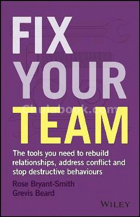 FIX YOUR TEAM: THE TOOLS YOU NEED TO REBUILD RELATIONSHIPS, ADDRESS CONFLICT AND STOP DESTRUCTIVE BE