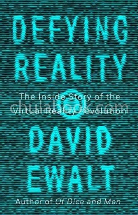 DEFYING REALITY: THE INSIDE STORY OF THE VIRTUAL REALITY REVOLUTION