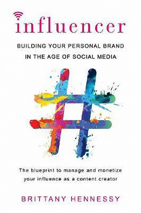 INFLUENCER: BUILDING YOUR PERSONAL BRAND IN THE AGE OF SOCIAL MEDIA