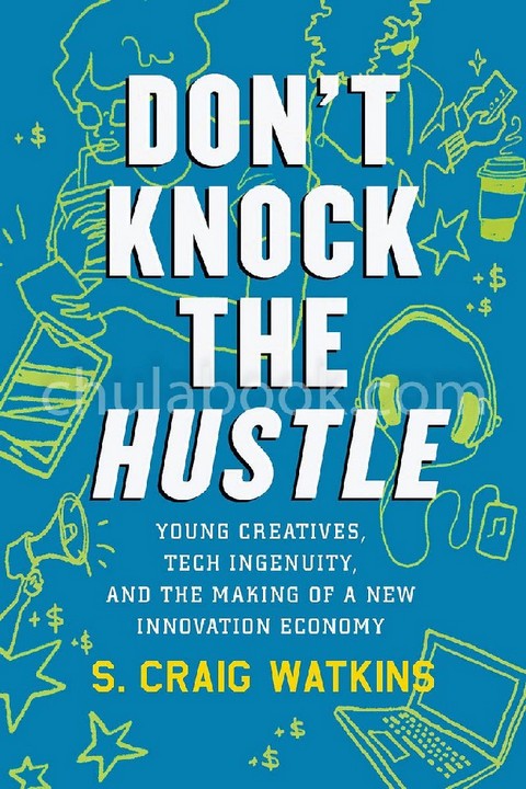 DON'T KNOCK THE HUSTLE: YOUNG CREATIVES, TECH INGENUITY, AND THE MAKING OF A NEW INNOVATION ECONOMY