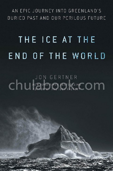 THE ICE AT THE END OF THE WORLD: AN EPIC JOURNEY INTO GREENLAND'S BURIED PAST AND OUR PERILOUS FUTUR