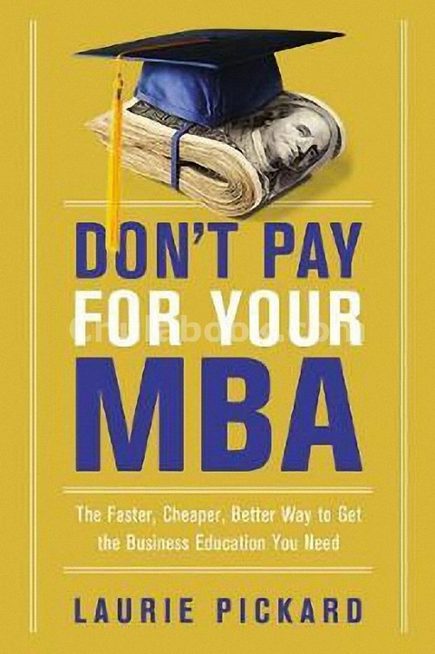 DONT PAY FOR YOUR MBA: THE FASTER, CHEAPER, BETTER WAY TO GET THE BUSINESS EDUCATION YOU NEED