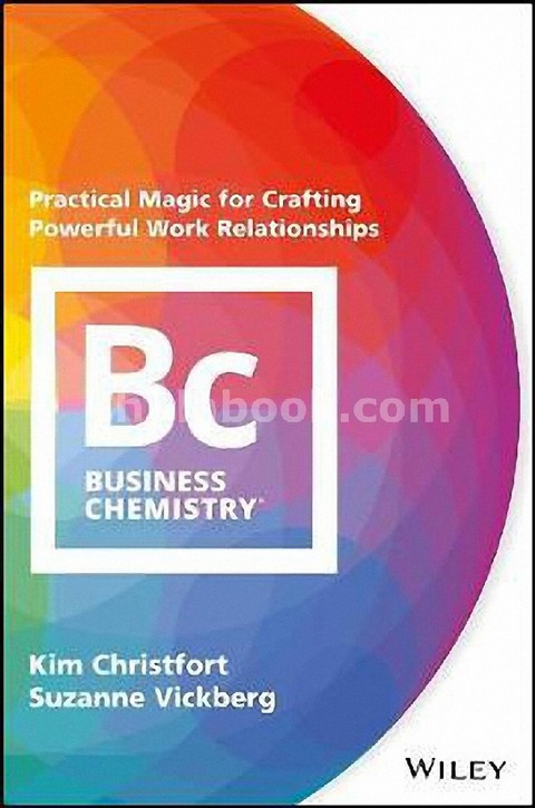 BUSINESS CHEMISTRY: PRACTICAL MAGIC FOR CRAFTING POWERFUL WORK RELATIONSHIPS