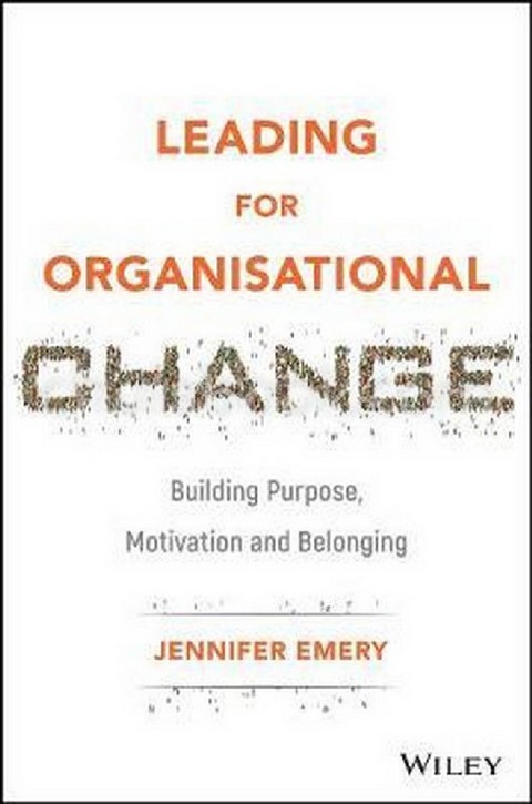 LEADING FOR ORGANISATIONAL CHANGE: BUILDING PURPOSE, MOTIVATION AND BELONGING (HC)