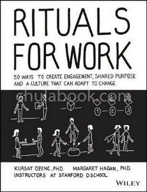 RITUALS FOR WORK: 50 WAYS TO CREATE ENGAGEMENT, SHARED PURPOSE, AND A CULTURE OF BOTTOM-UP INNOVATION