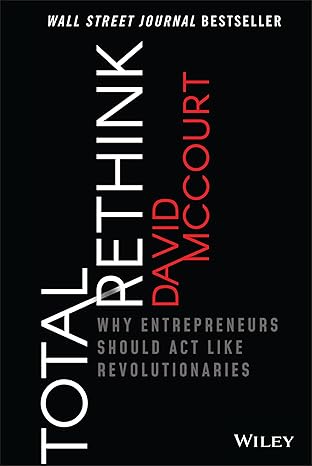 TOTAL RETHINK: WHY ENTREPRENEURS SHOULD ACT LIKE REVOLUTIONARIES (HC)