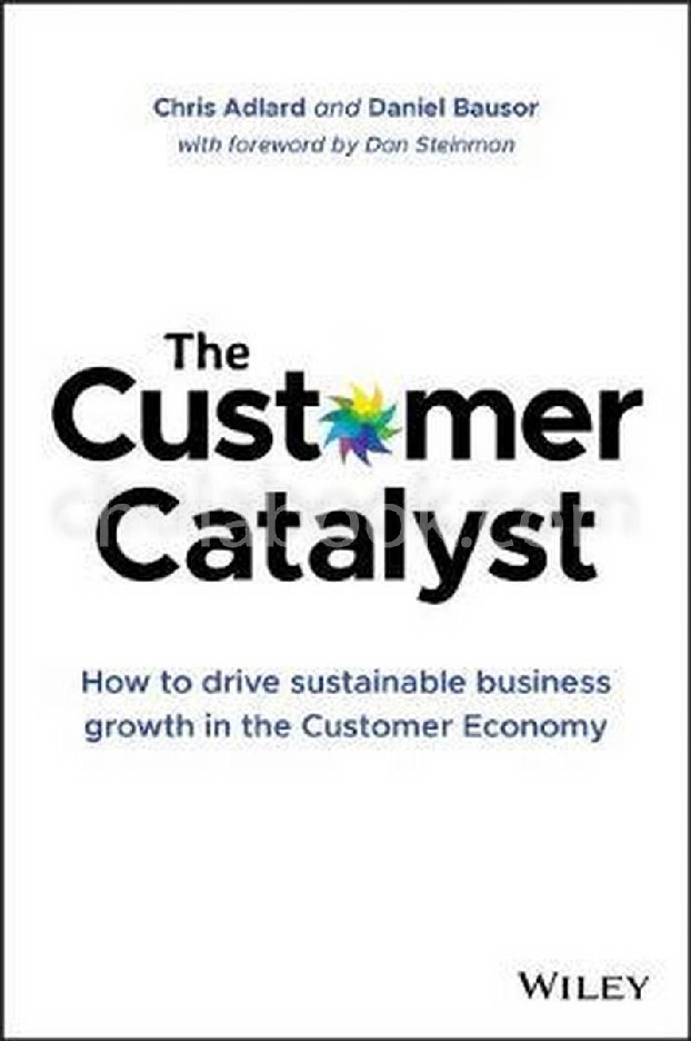 THE CUSTOMER CATALYST:  HOW TO DRIVE SUSTAINABLE BUSINESS GROWTH IN THE CUSTOMER ECONOMY (HC)