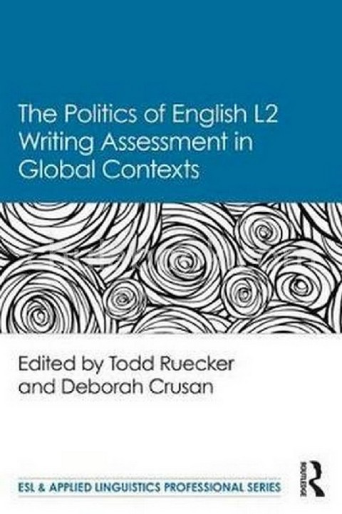 THE POLITICS OF ENGLISH SECOND LANGUAGE WRITING ASSESSMENT IN GLOBAL CONTEXTS