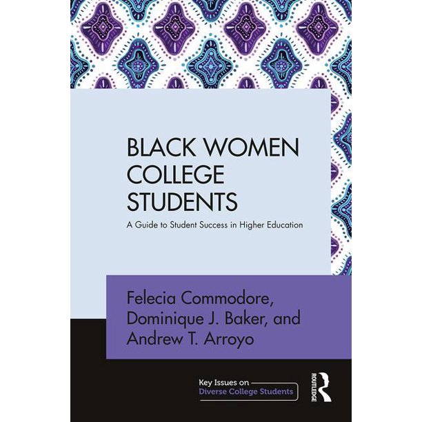 BLACK WOMEN COLLEGE STUDENTS: A GUIDE TO STUDENT SUCCESS IN HIGHER EDUCATION