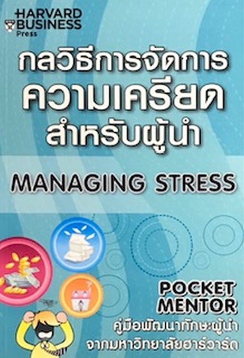 กลวิธีการจัดการความเครียดสำหรับผู้นำ :คู่มือพัฒนาทักษะผู้นำจากมหาวิทยาลัยฮาร์วาร์ด (MANAGING STRESS)