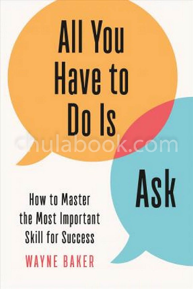 ALL YOU HAVE TO DO IS ASK: HOW TO MASTER THE MOST IMPORTANT SKILL FOR SUCCESS