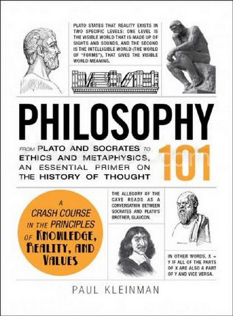 PHILOSOPHY 101: FROM PLATO AND SOCRATES TO ETHICS AND METAPHYSICS, AN ESSENTIAL PRIMER ON THE