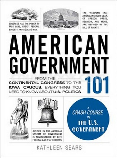 AMERICAN GOVERNMENT 101: FROM THE CONTINENTAL CONGRESS TO THE IOWA CAUCUS, EVERYTHING