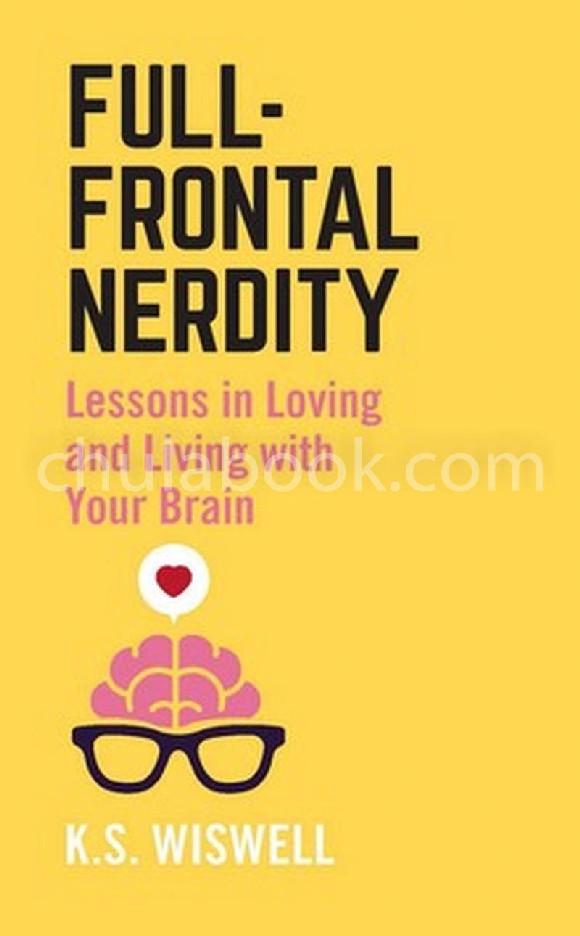 FULL-FRONTAL NERDITY: LESSONS IN LOVING AND LIVING WITH YOUR BRAIN