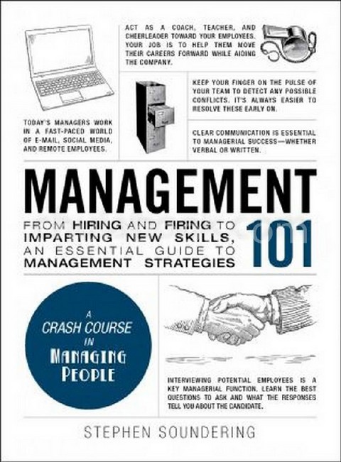 MANAGEMENT 101: FROM HIRING AND FIRING TO IMPARTING NEW SKILLS, AN ESSENTIAL GUIDE TO