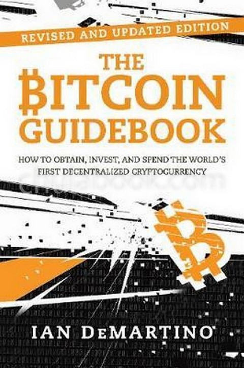 THE BITCOIN GUIDEBOOK: HOW TO OBTAIN, INVEST, AND SPEND THE WORLD'S FIRST DECENTRALIZED