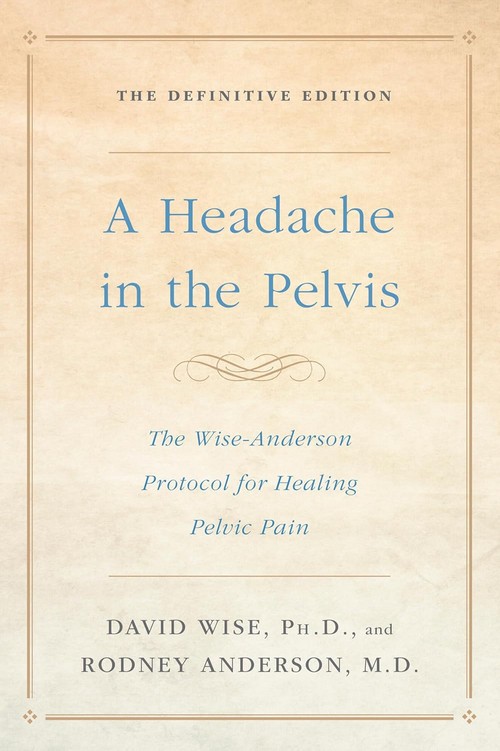 A HEADACHE IN THE PELVIS: THE WISE-ANDERSON PROTOCOL FOR HEALING PELVIC PAIN: THE DEFINITIVE EDITION