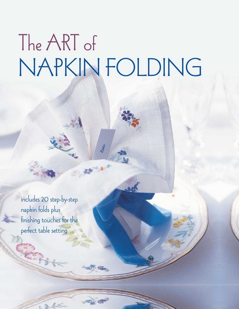 THE ART OF NAPKIN FOLDING: INCLUDES 20 STEP-BY-STEP NAPKIN FOLDS PLUS FINISHING TOUCHES