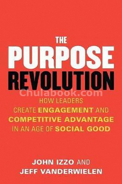 PURPOSE REVOLUTION: HOW LEADERS CREATE ENGAGEMENT AND COMPETITIVE ADVANTAGE IN AN AGE OF SOCIAL GOO