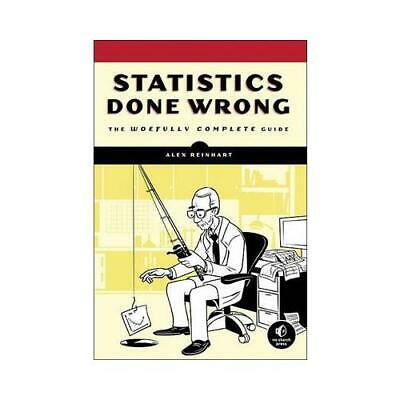 STATISTICS DONE WRONG: THE WOEFULLY COMPLETE GUIDE