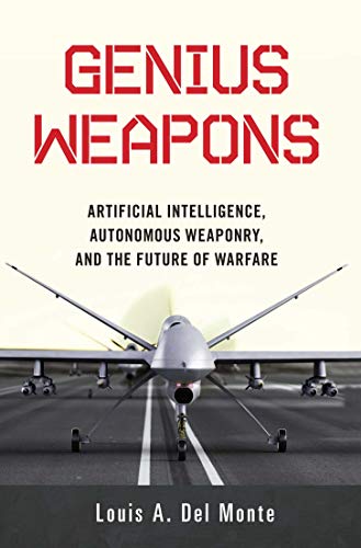 GENIUS WEAPONS: ARTIFICIAL INTELLIGENCE, AUTONOMOUS WEAPONRY, AND THE FUTURE OF WARFARE