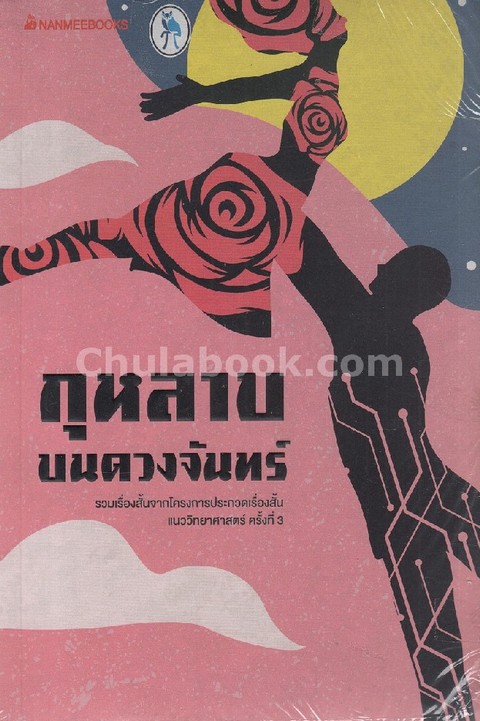 กุหลาบบนดวงจันทร์ :รวมเรื่องสั้นจากโครงการประกวดเรื่องสั้นแนววิทยาศาสตร์ ครั้งที่ 3
